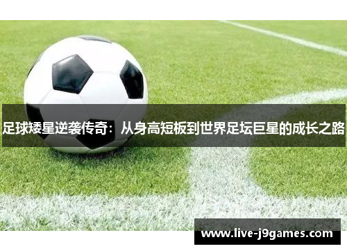 足球矮星逆袭传奇：从身高短板到世界足坛巨星的成长之路