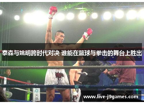 泰森与姚明跨时代对决 谁能在篮球与拳击的舞台上胜出