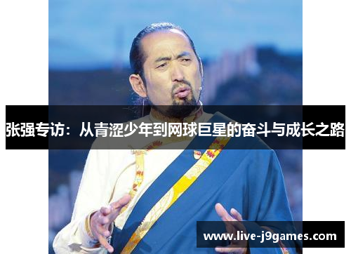 张强专访：从青涩少年到网球巨星的奋斗与成长之路