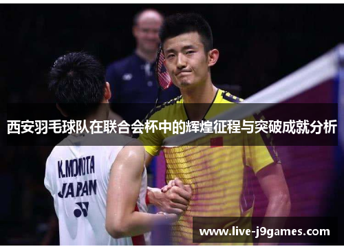 西安羽毛球队在联合会杯中的辉煌征程与突破成就分析