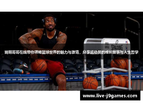 姚明哥哥在线带你领略篮球世界的魅力与激情，分享运动员的成长故事与人生哲学