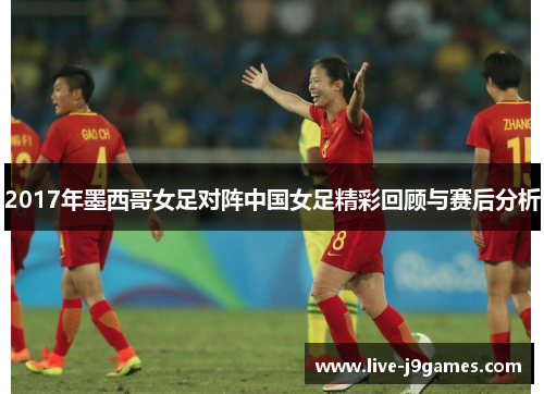 2017年墨西哥女足对阵中国女足精彩回顾与赛后分析