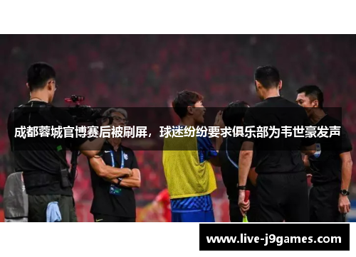 成都蓉城官博赛后被刷屏，球迷纷纷要求俱乐部为韦世豪发声