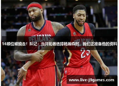16顺位被摘走！队记：当开拓者选择杨瀚森时，我们正准备他的资料