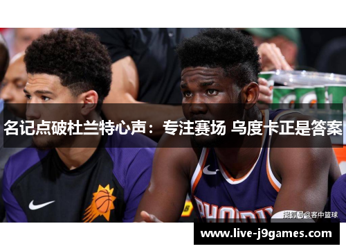 名记点破杜兰特心声：专注赛场 乌度卡正是答案
