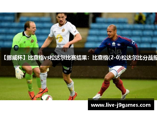 【挪威杯】比查格vs松达尔比赛结果：比查格(2-0)松达尔比分战报
